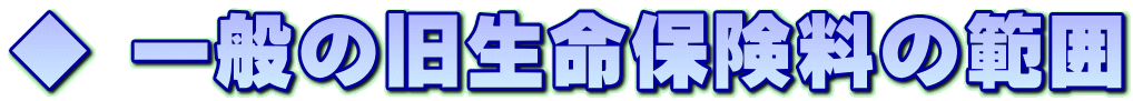 ◆ 一般の旧生命保険料の範囲 
